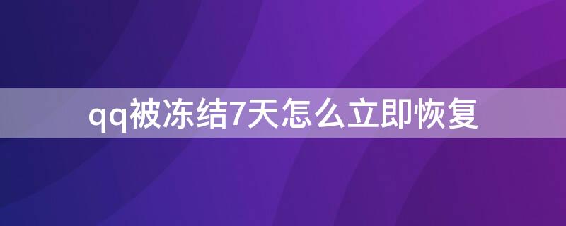 qq被冻结7天怎么立即恢复 qq被冻结7天怎么快速解冻