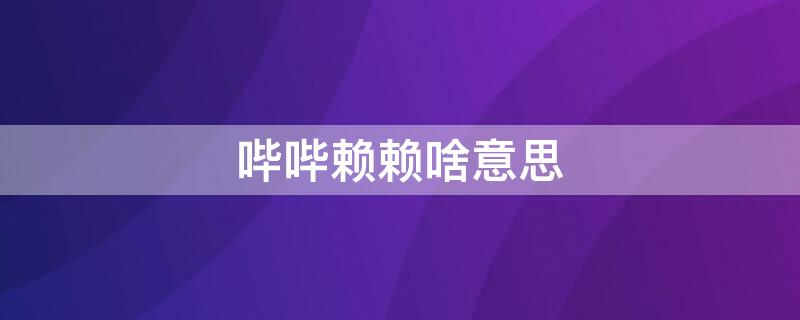 哔哔赖赖啥意思 哔哔赖赖啥意思是骂人的吗