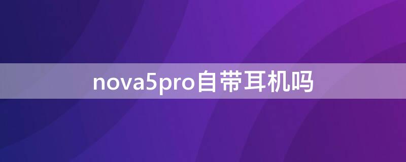 nova5pro自带耳机吗 nova5pro用什么蓝牙耳机