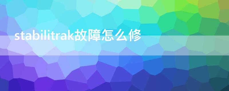 stabilitrak故障怎么修 stabilitrak维修的提示是什么问题