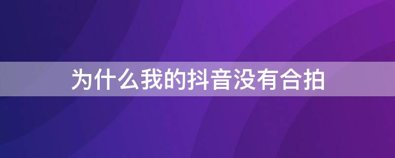 为什么我的抖音没有合拍 为什么我的抖音没有合拍见