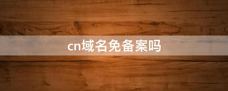 cn域名免备案吗 域名注册免备案