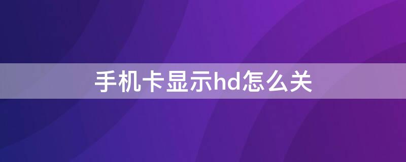 手机卡显示hd怎么关 手机卡有hd怎么关