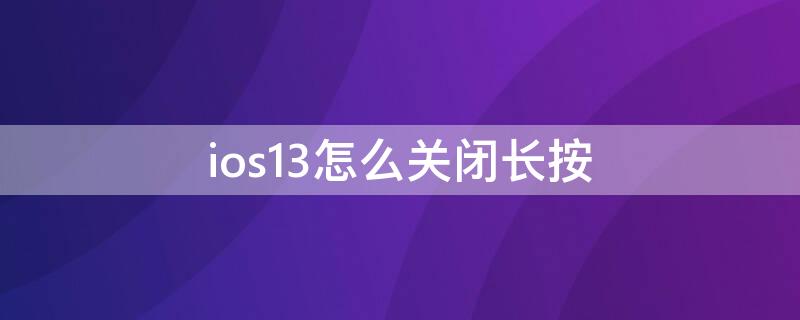 ios13怎么关闭长按（ios13关闭长按触控）