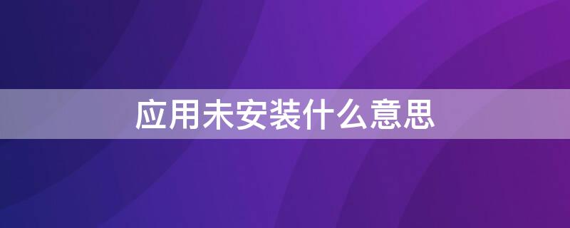 应用未安装什么意思（应用未安装什么意思?）