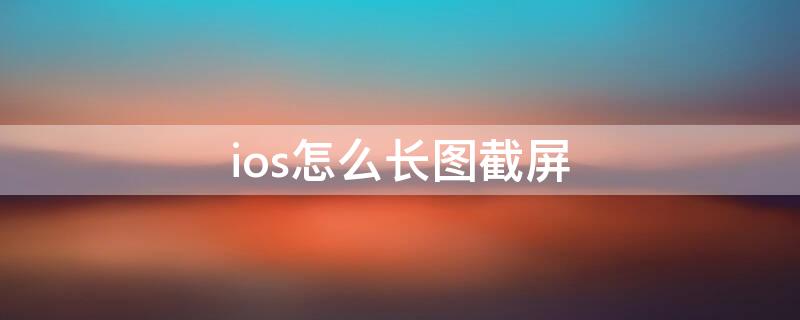 ios怎么长图截屏（ios长图截屏 捷径）