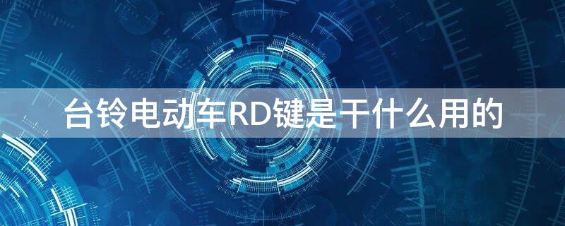 臺鈴電動車RD鍵是干什么用的（臺鈴RD鍵是什么原理）