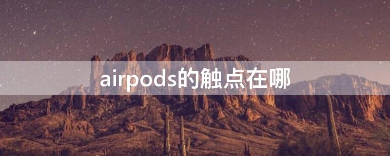 airpods的觸點(diǎn)在哪 airpods的觸點(diǎn)在哪里