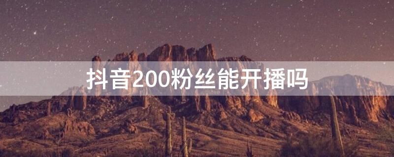 抖音200粉丝能开播吗（抖音1000粉丝开播）