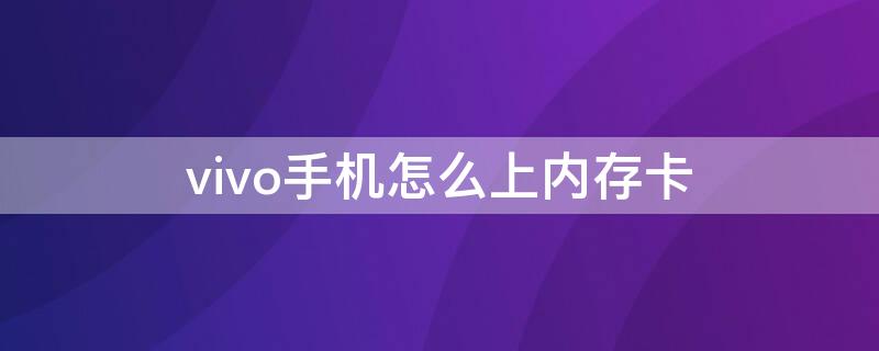 vivo手机怎么上内存卡 vivo手机怎么上内存卡?