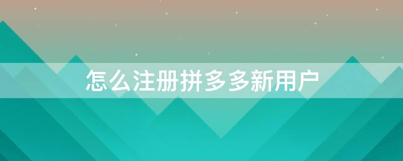 怎么注册拼多多新用户 怎么注册拼多多新用户小号