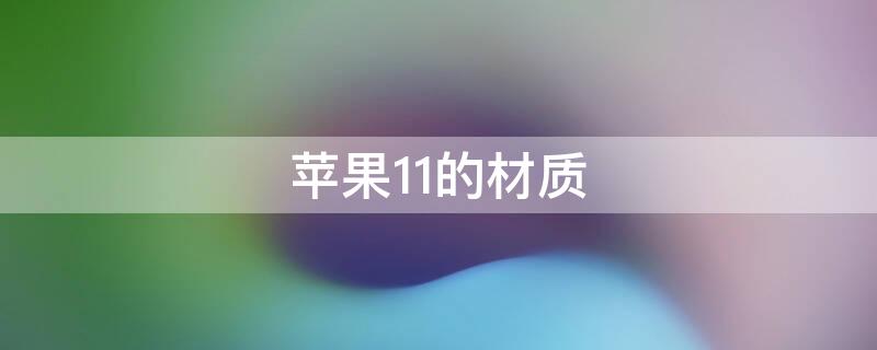 iPhone11的材質(zhì)（iphone11什么材質(zhì)）