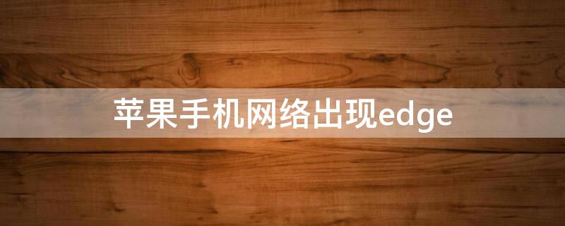 iPhone手機(jī)網(wǎng)絡(luò)出現(xiàn)edge 蘋果手機(jī)網(wǎng)絡(luò)出現(xiàn)