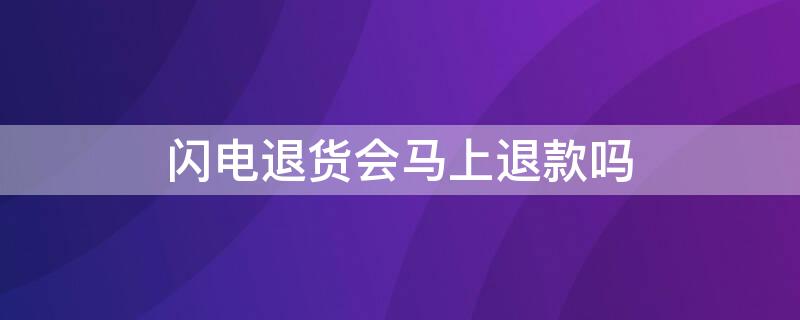 閃電退貨會馬上退款嗎（淘寶閃電退貨是立即退款嗎）