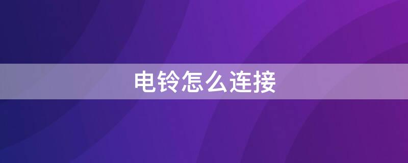 电铃怎么连接（电铃怎么连接电路）