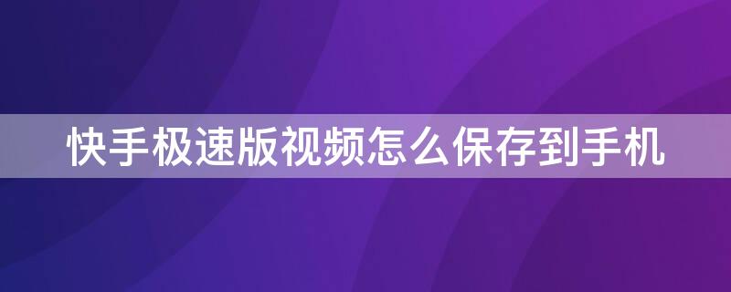 快手極速版視頻怎么保存到手機(jī) 快手極速版視頻怎么保存到手機(jī)本地