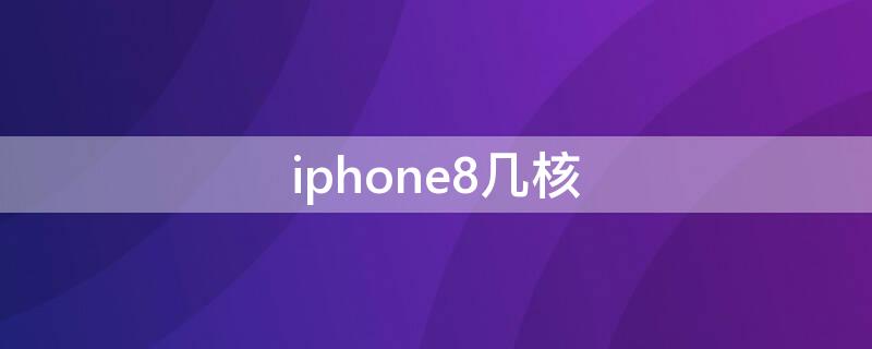 iPhone8幾核（iphone8幾核處理器）