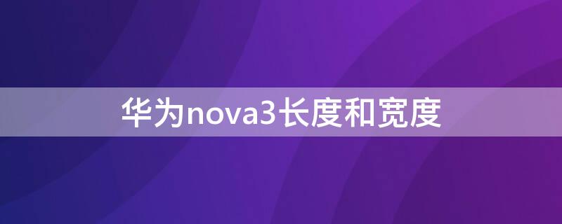 华为nova3长度和宽度 华为Nova3长度