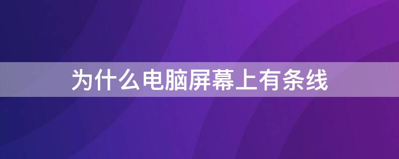 为什么电脑屏幕上有条线（为什么电脑屏幕上有条线一直闪）