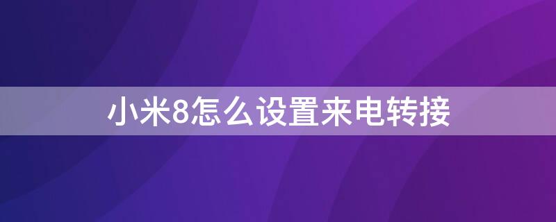 小米8怎么設(shè)置來電轉(zhuǎn)接 小米8怎么設(shè)置來電轉(zhuǎn)接