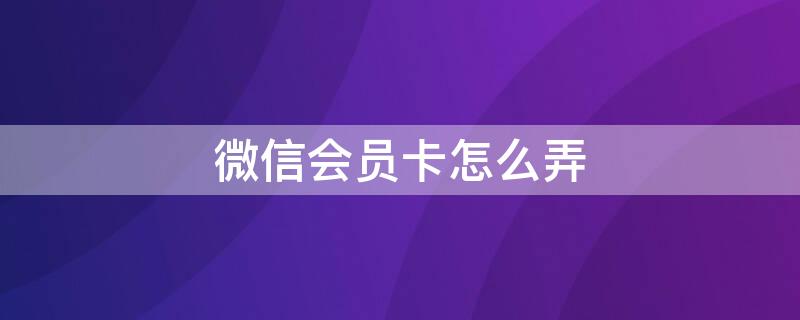 微信会员卡怎么弄（用微信如何建立会员系统）