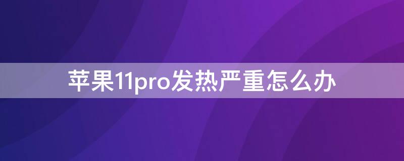 iPhone11pro發(fā)熱嚴重怎么辦 iphone11pro發(fā)熱嚴重怎么解決