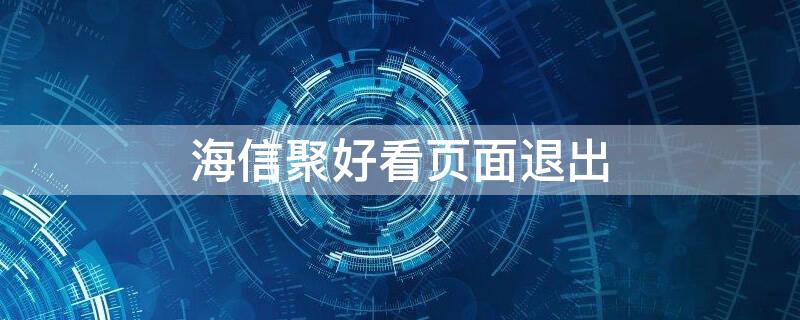 海信聚好看页面退出（海信电视聚好看为什么老是自动退出）