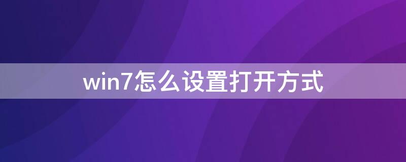 win7怎么設(shè)置打開(kāi)方式（win7怎么設(shè)置打開(kāi)方式自動(dòng)關(guān)閉）