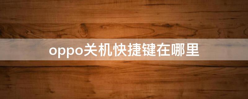 oppo关机快捷键在哪里 oppo关机快捷键在哪里打开