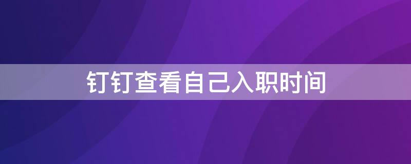 钉钉查看自己入职时间 钉钉查看自己入职时间怎么设置