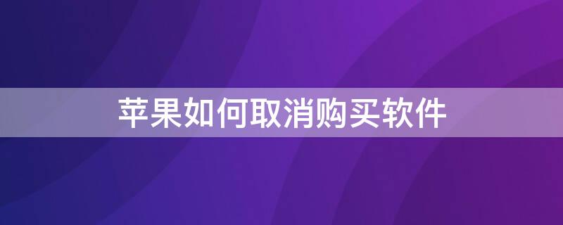 iPhone如何取消购买软件 苹果手机如何把购买的软件取消购买