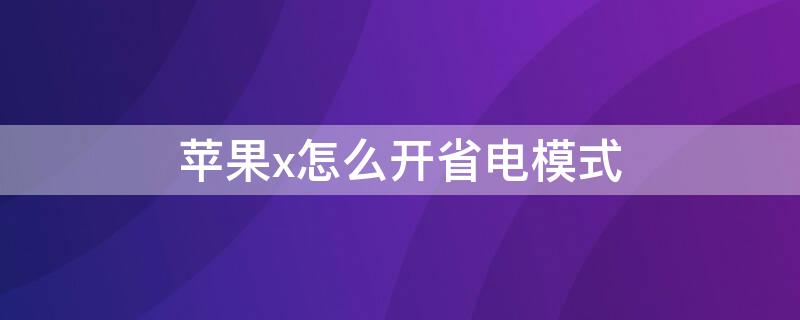 iPhonex怎么開(kāi)省電模式 iphone x怎么開(kāi)省電模式