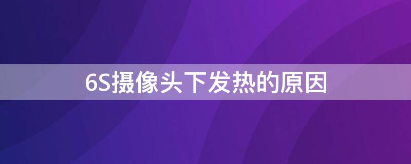 6S攝像頭下發(fā)熱的原因（蘋果6s攝像頭下面發(fā)熱是怎么回事）