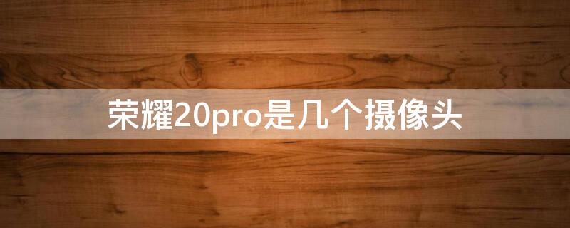 荣耀20pro是几个摄像头（华为荣耀20pro的三个摄像头）