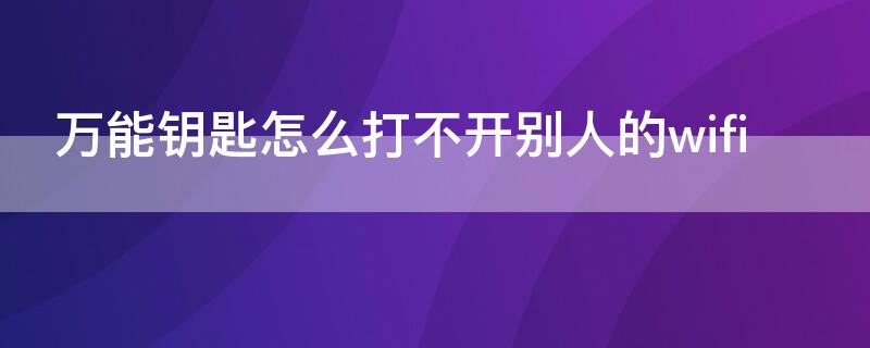 万能钥匙怎么打不开别人的wifi 教你不用密码连接附近wifi