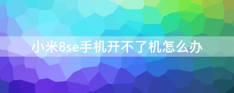 小米8se手机开不了机怎么办（小米8se手机开不了机怎么办一直黑屏）