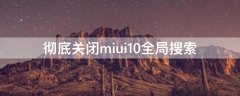 彻底关闭miui10全局搜索 miui怎么关闭全局搜索