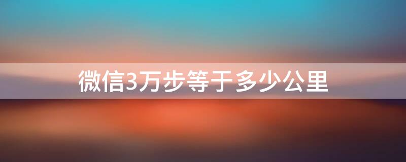 微信3萬步等于多少公里（微信運動3萬步正常嗎）