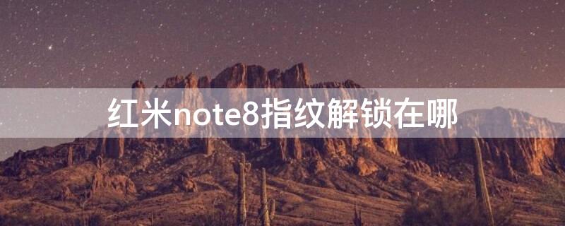 紅米note8指紋解鎖在哪（紅米note8指紋解鎖在哪里）