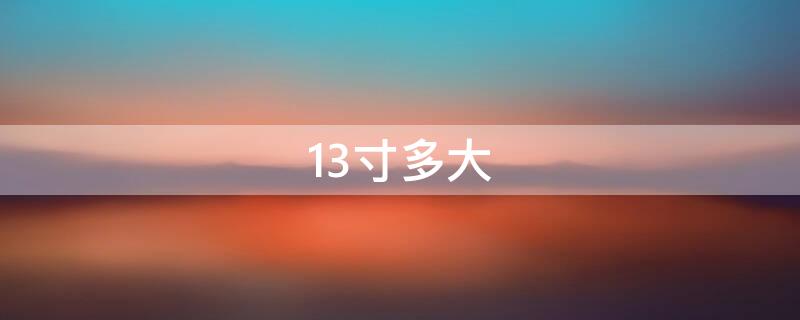 13寸多大（13寸多大长宽cm）