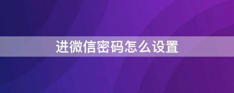 进微信密码怎么设置（进微信密码怎么设置苹果手机）