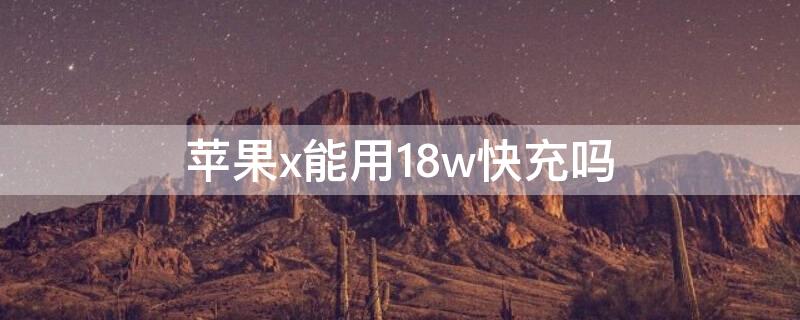 iPhonex能用18w快充吗（苹果x可以用18w快充吗,对电池好吗）