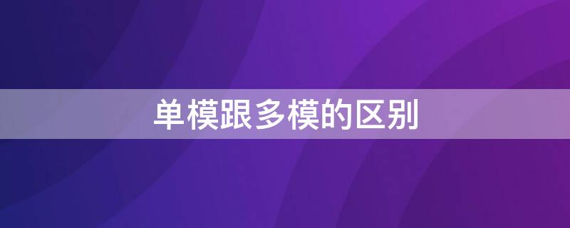 單模跟多模的區(qū)別（單模和多模的區(qū)別）