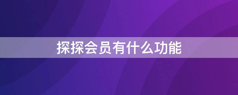 探探会员有什么功能 探探会员有什么功能吗