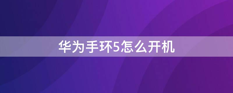 華為手環(huán)5怎么開機 華為手環(huán)怎么開機?