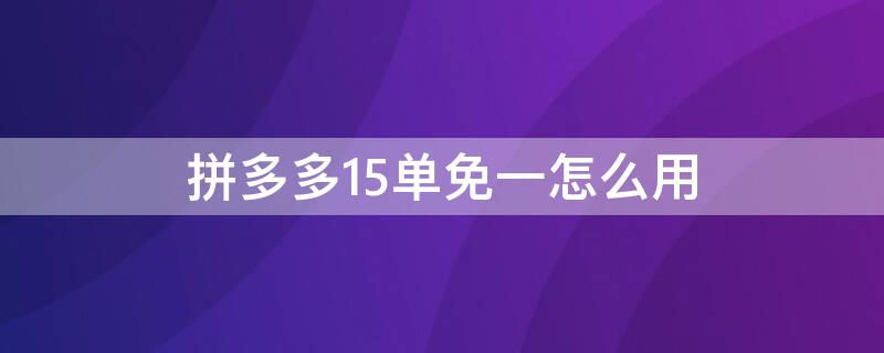 拼多多15单免一怎么用（拼多多的15单免一单有没有拿到免单金额的）