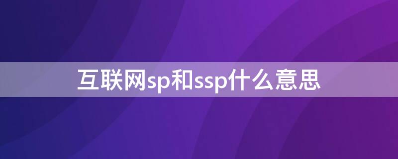 互联网sp和ssp什么意思（互联网 sp ssp）