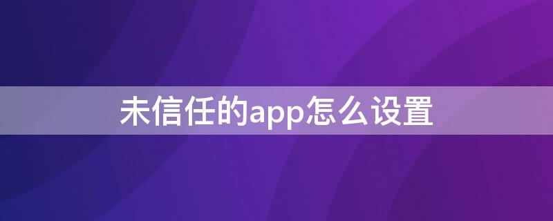 未信任的app怎么设置（未信任的app怎么设置密码登录）