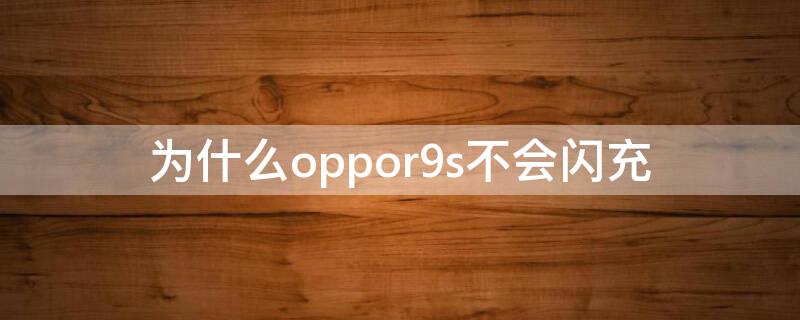 為什么oppor9s不會(huì)閃充 oppor9手機(jī)閃充不進(jìn)電怎么辦?