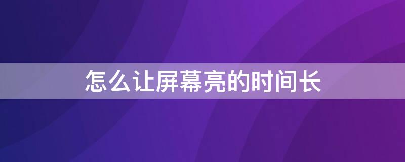 怎么讓屏幕亮的時間長（怎么讓屏幕亮的時間長華為）